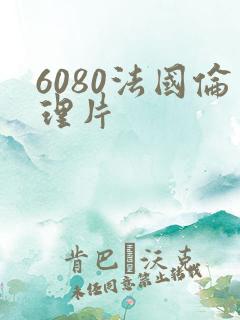 6080法国伦理片
