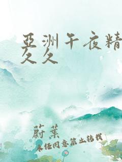 亚洲午夜精品久久久 亚洲午夜精品久久久