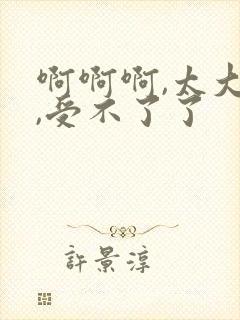 啊啊啊,太大了,受不了了