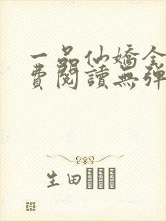 一品仙娇全文免费阅读无弹窗广告