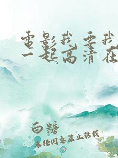电影我要我们在一起高清在线观看 电影我要我们在一起高清在线观看