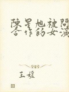 陈星旭被问最想合作的女演员是谁