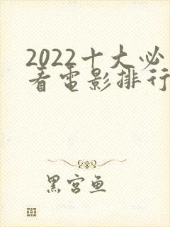 2022十大必看电影排行榜前十名