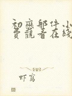 初恋那件小事免费观看在线电视剧 初恋那件小事免费观看在线电视剧