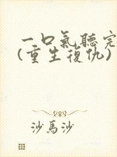 一口气听完爽文(重生复仇)