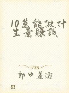 10万能做什么生意赚钱