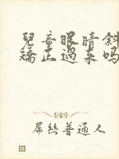 儿童眼睛斜视能矫正过来吗 儿童眼睛斜视能矫正过来吗