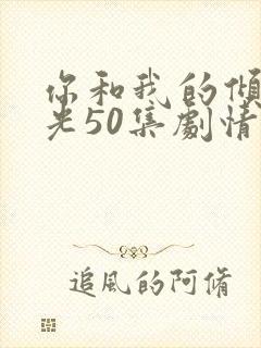 你和我的倾城时光50集剧情