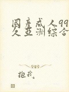 国产成人99久久亚洲综合