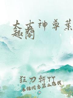 太古神尊叶风笔趣阁 太古神尊叶风笔趣阁