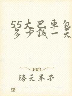 55大巴车包车多少钱一天