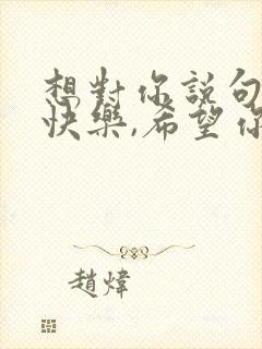 想对你说句生日快乐,希望你珍惜每个拥有