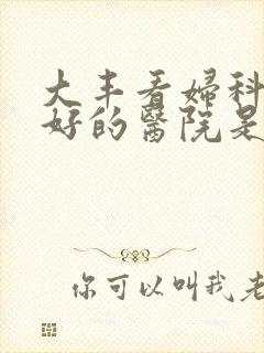 大丰看妇科比较好的医院是哪家