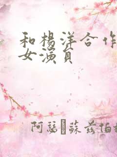 和杨洋合作过的女演员