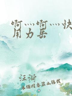 啊灬啊灬快点灬用力岳