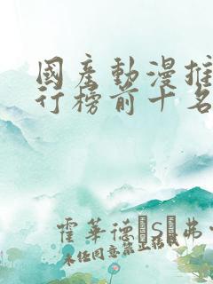 国产动漫推荐排行榜前十名