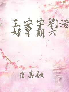 王安宇刘浩存你好星期六