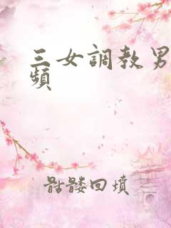 三女调教男奴视频