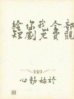 给你我全部的爱短剧免费观看
