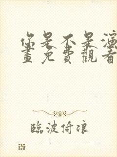 你是不是演我漫画免费观看