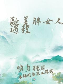 欧美胖女人啪全过程