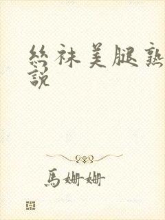 丝袜美腿熟妇小说