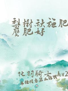 梨树秋施肥用什么肥好