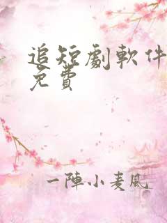 追短剧软件 全免费