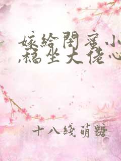 嫁给闺蜜小舅后,稳坐大佬心尖宠