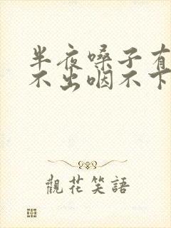 半夜嗓子有痰咳不出咽不下