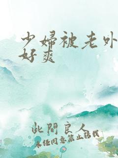 少妇被老外躁得好爽