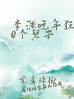 李渊晚年狂生30个儿子