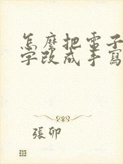 怎么把电子版文字改成手写文字 怎么把电子版文字改成手写文字