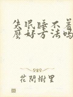 失眠睡不着有什么好方法吗快速入睡