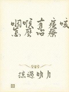 咽喉有痰咳不出怎么治疗