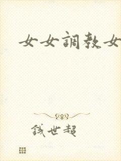女女调教女母狗