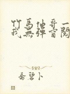 竹马他哥一直撩我无弹窗阅读