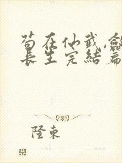 苟在仙武,敛尸长生完结篇