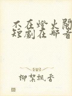 不在灯火阑珊处短剧在哪看