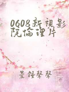 0608新视影院伦理片
