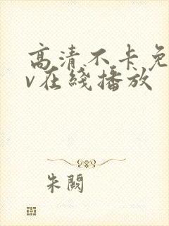 高清不卡免费av在线播放 高清不卡免费av在线播放