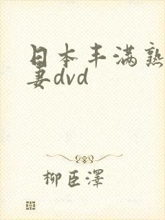 日本丰满熟妇人妻dvd 日本丰满熟妇人妻dvd