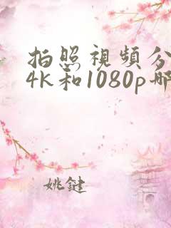 拍照视频分辨率4k和1080p哪个好