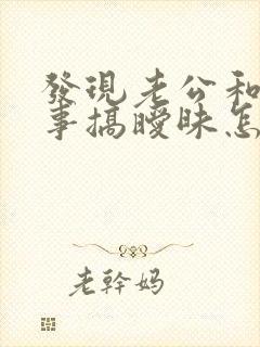 发现老公和女同事搞暧昧怎么办