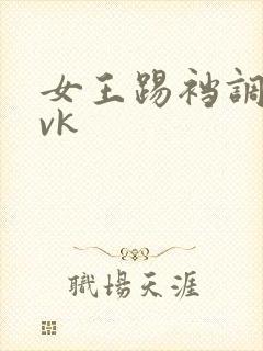 女王踢裆调教丨vk