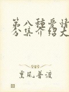 第八种爱情剧情分集介绍大结局