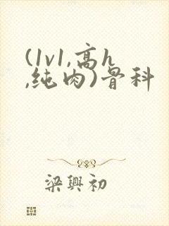 (1v1,高h,纯肉)骨科