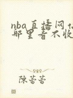 nba直播网站哪里看不收费 nba直播网站哪里看不收费