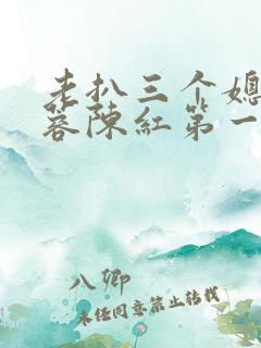 老扒三个媳妇法蓉陈红第一章 老扒三个媳妇法蓉陈红第一章