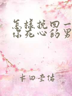 怎样挽回一个对你死心的男人